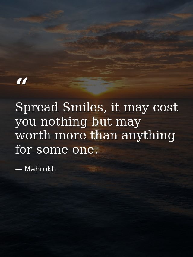 Spread Smiles, it may cost you nothing but may worth more than anything for some one. — Mahrukh