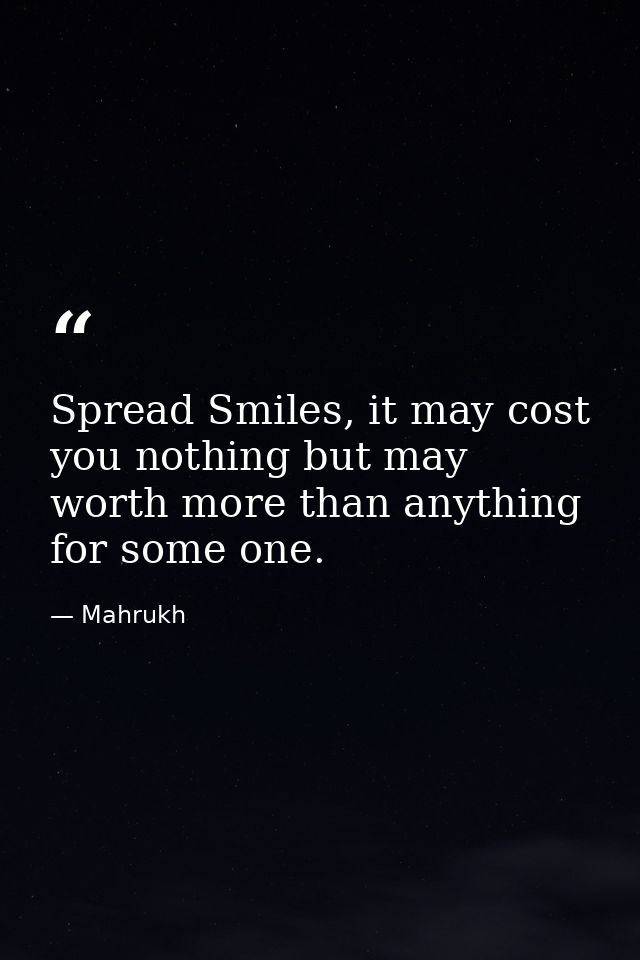 Spread Smiles, it may cost you nothing but may worth more than anything for some one. — Mahrukh
