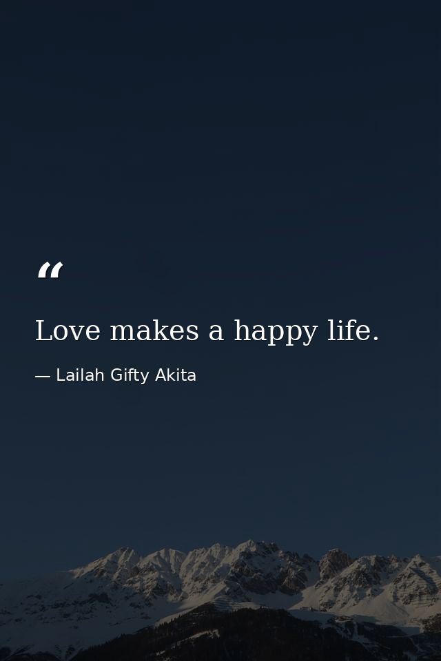 Love makes a happy life. — Lailah Gifty Akita