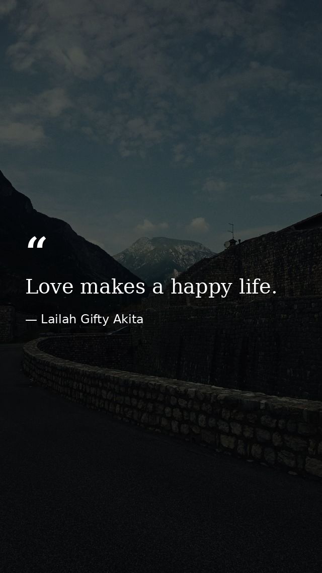 Love makes a happy life. — Lailah Gifty Akita
