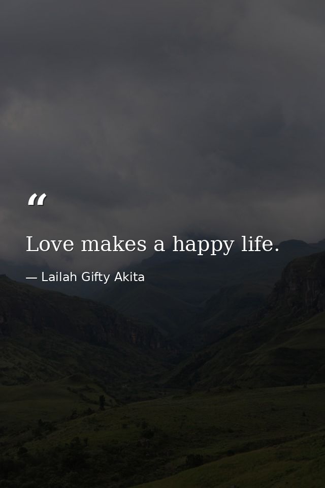 Love makes a happy life. — Lailah Gifty Akita