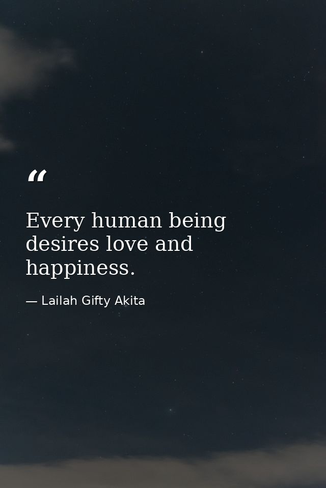 Every human being desires love and happiness. — Lailah Gifty Akita