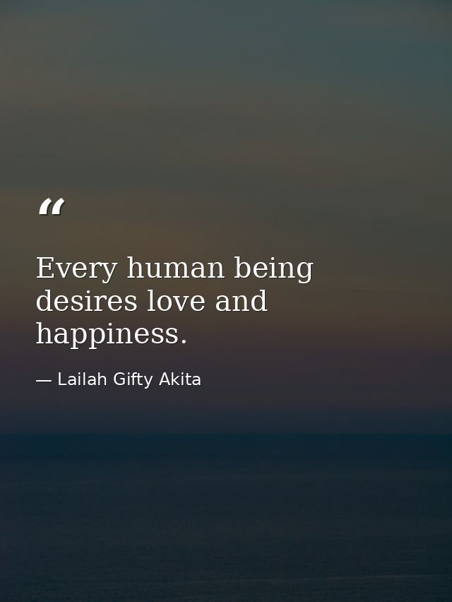 Every human being desires love and happiness. — Lailah Gifty Akita
