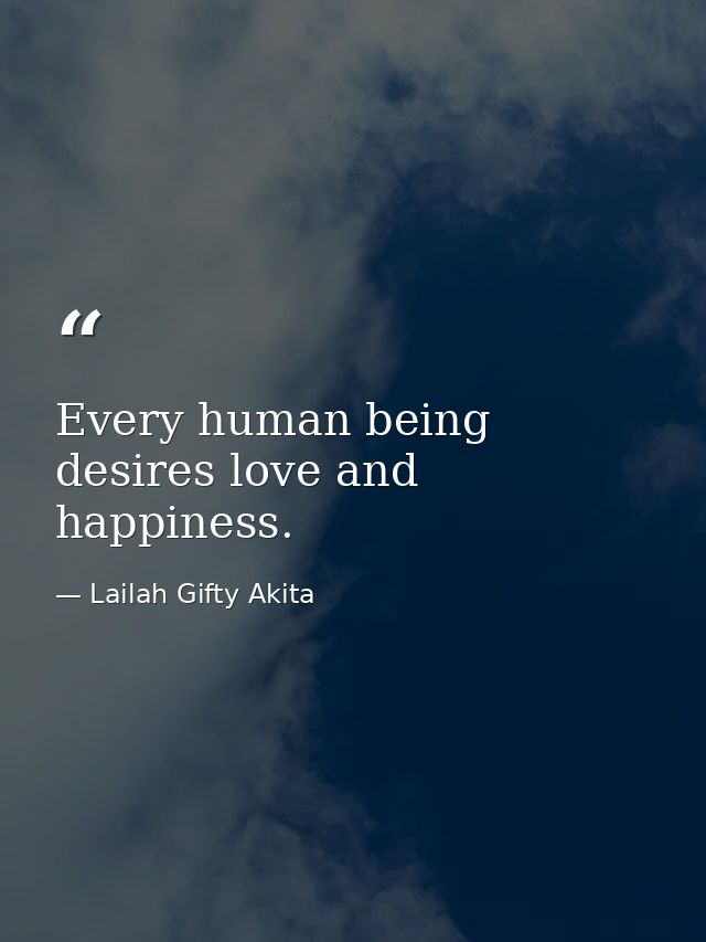 Every human being desires love and happiness. — Lailah Gifty Akita