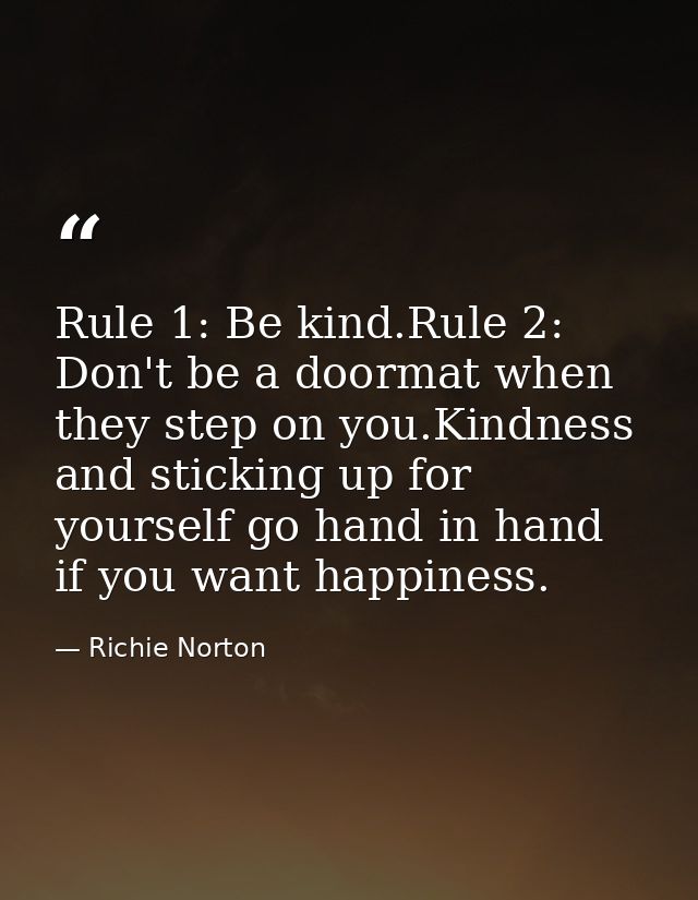 Rule 1: Be kind.Rule 2: Don't be a doormat when they step on you.Kindness and sticking up for yourself go hand in hand i — Richie Norton