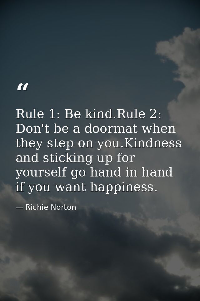 Rule 1: Be kind.Rule 2: Don't be a doormat when they step on you.Kindness and sticking up for yourself go hand in hand i — Richie Norton