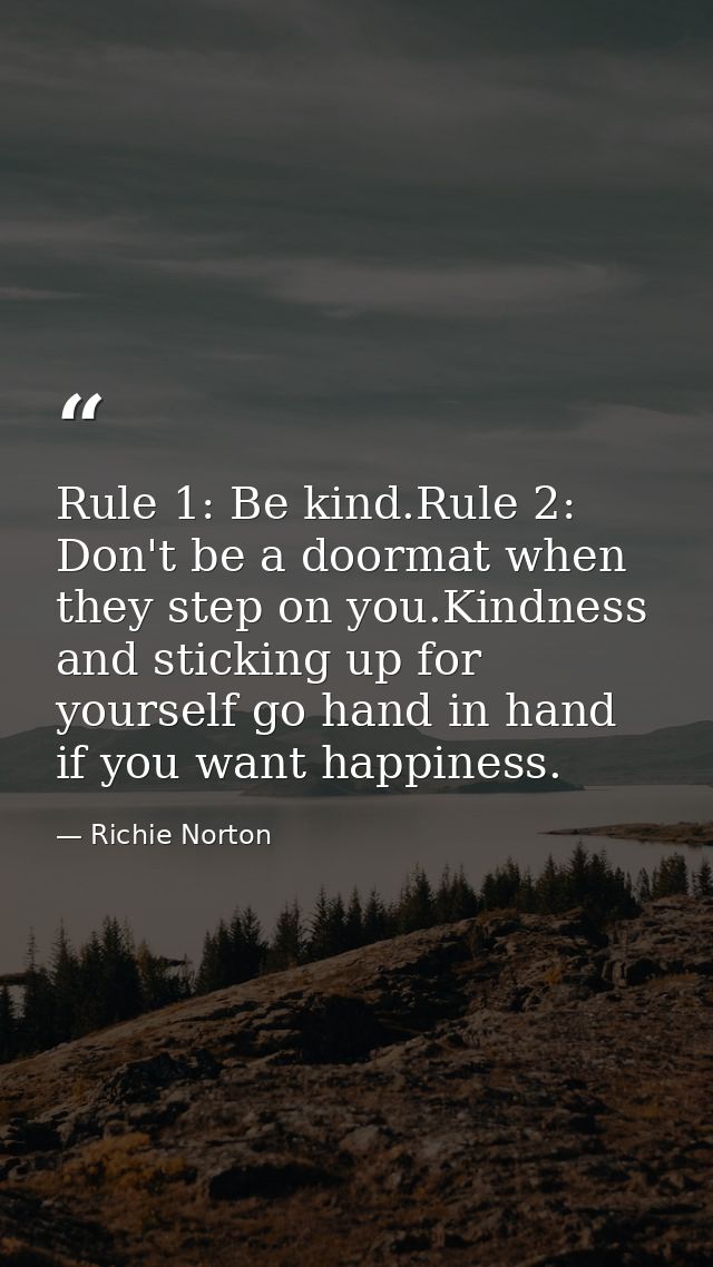 Rule 1: Be kind.Rule 2: Don't be a doormat when they step on you.Kindness and sticking up for yourself go hand in hand i — Richie Norton