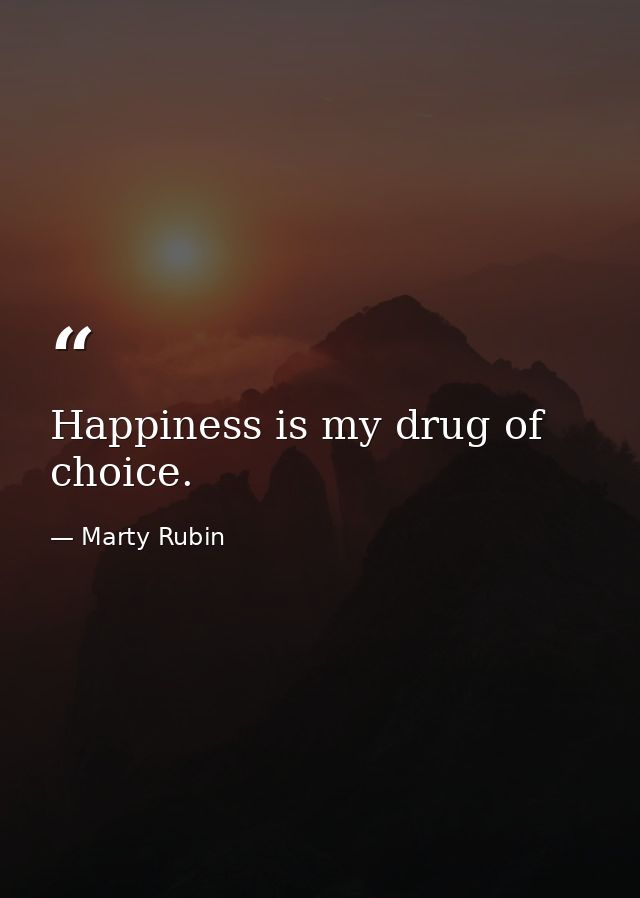Happiness is my drug of choice. — Marty Rubin