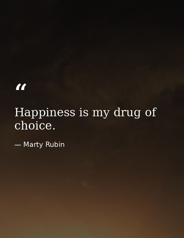 Happiness is my drug of choice. — Marty Rubin