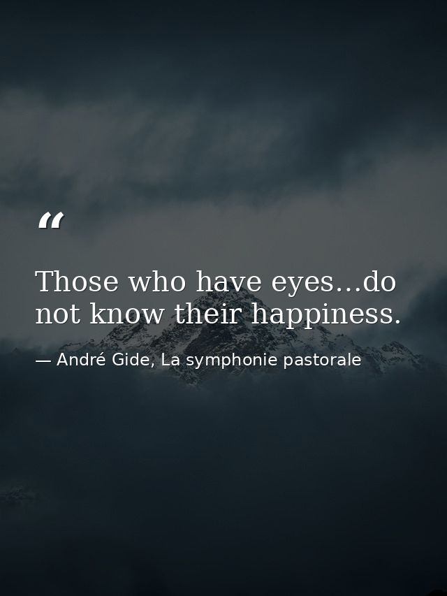 Those who have eyes…do not know their happiness. — André Gide, La symphonie pastorale