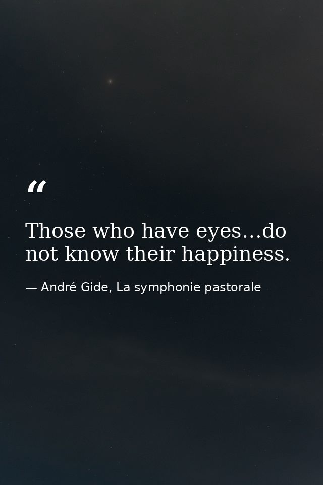 Those who have eyes…do not know their happiness. — André Gide, La symphonie pastorale