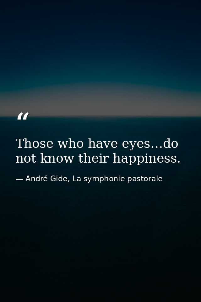 Those who have eyes…do not know their happiness. — André Gide, La symphonie pastorale