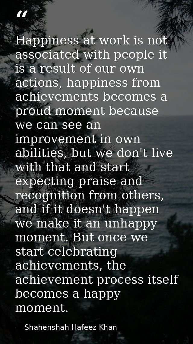 Happiness at work is not associated with people it is a result of our own actions, happiness from achievements becomes a — Shahenshah Hafeez Khan