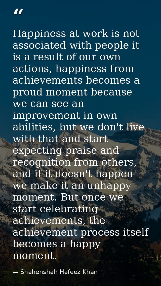 Happiness at work is not associated with people it is a result of our own actions, happiness from achievements becomes a — Shahenshah Hafeez Khan