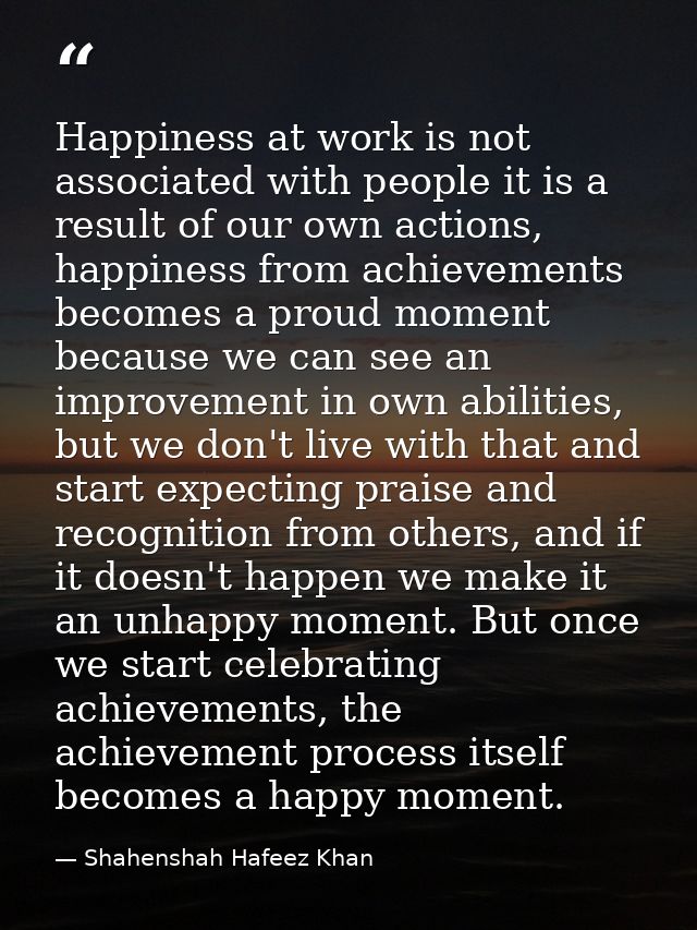 Happiness at work is not associated with people it is a result of our own actions, happiness from achievements becomes a — Shahenshah Hafeez Khan