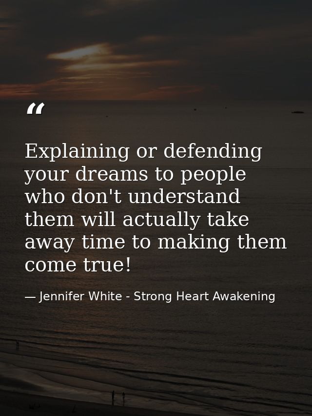 Explaining or defending your dreams to people who don't understand them will actually take away time to making them come — Jennifer White - Strong Heart Awakening