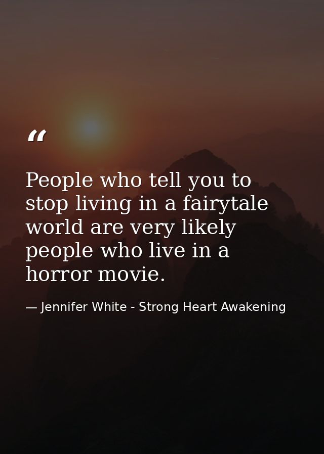 People who tell you to stop living in a fairytale world are very likely people who live in a horror movie. — Jennifer White - Strong Heart Awakening