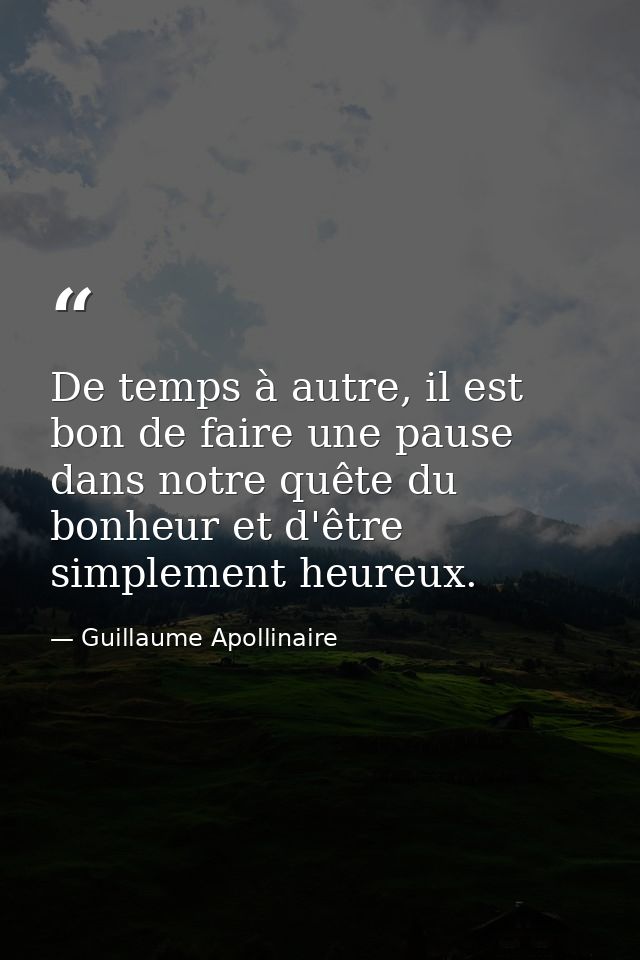De temps à autre, il est bon de faire une pause dans notre quête du bonheur et d'être simplement heureux. — Guillaume Apollinaire