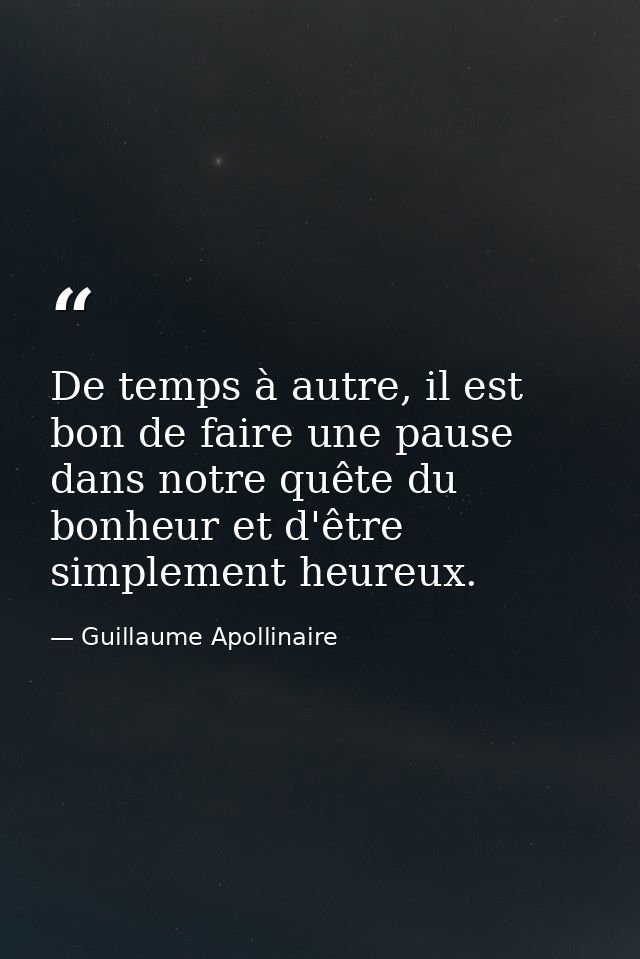 De temps à autre, il est bon de faire une pause dans notre quête du bonheur et d'être simplement heureux. — Guillaume Apollinaire