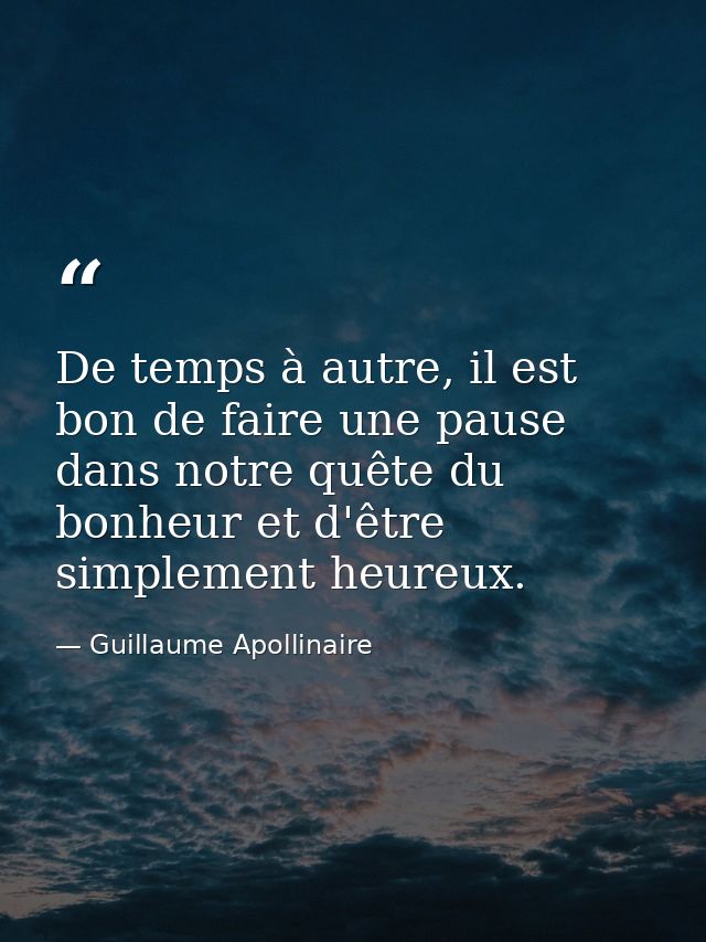 De temps à autre, il est bon de faire une pause dans notre quête du bonheur et d'être simplement heureux. — Guillaume Apollinaire