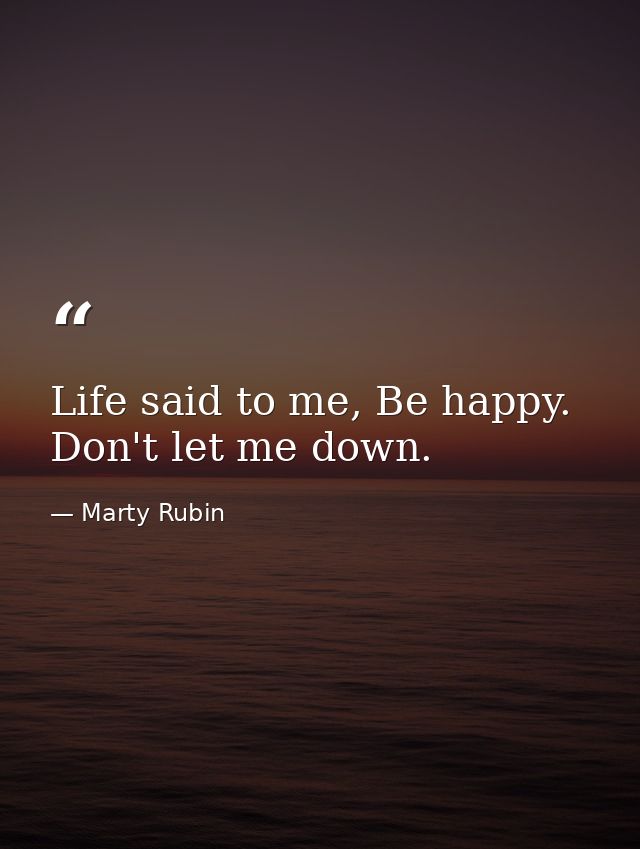 Life said to me, Be happy. Don't let me down. — Marty Rubin