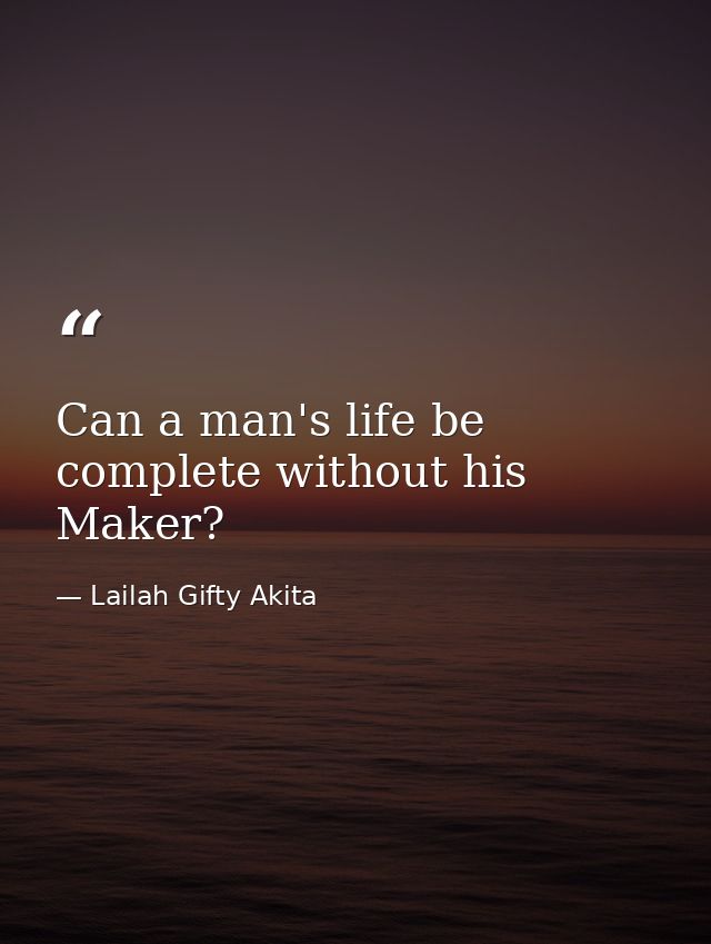 Can a man's life be complete without his Maker? — Lailah Gifty Akita