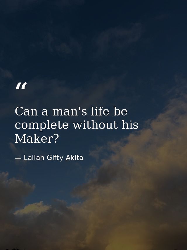 Can a man's life be complete without his Maker? — Lailah Gifty Akita