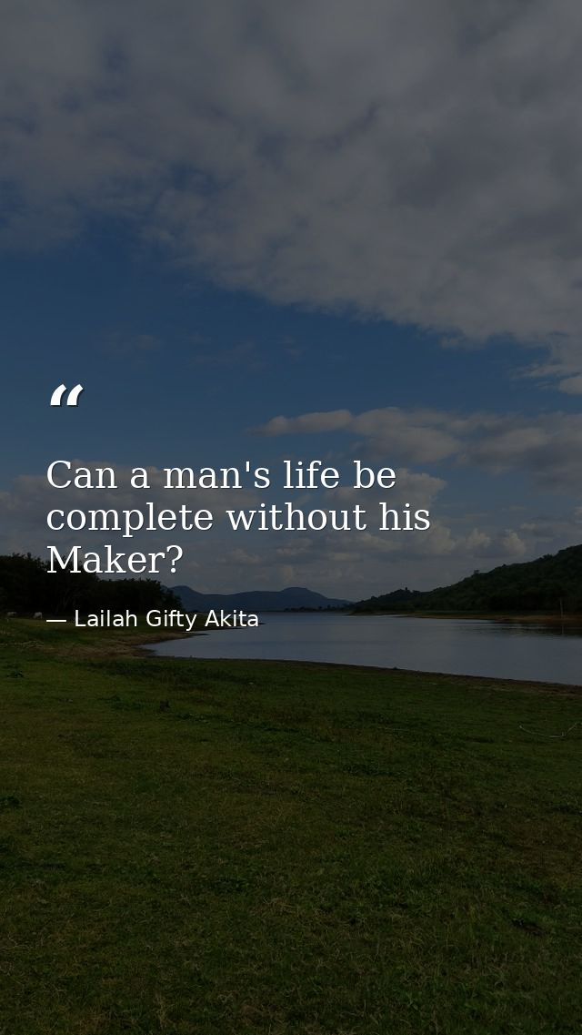 Can a man's life be complete without his Maker? — Lailah Gifty Akita