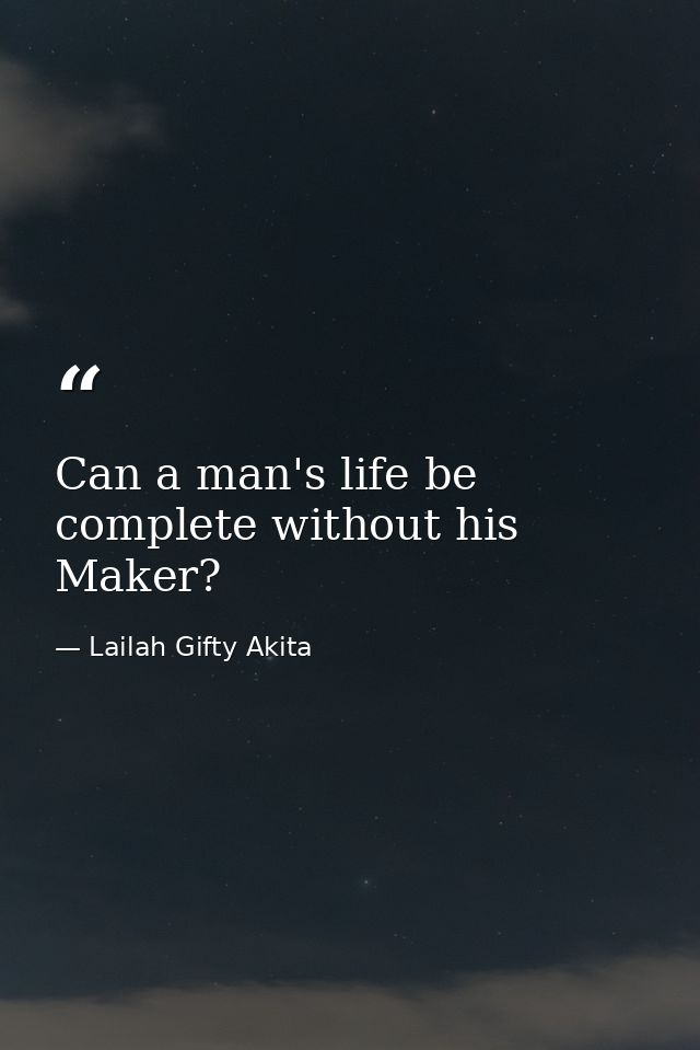Can a man's life be complete without his Maker? — Lailah Gifty Akita