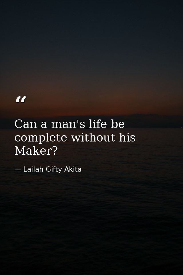 Can a man's life be complete without his Maker? — Lailah Gifty Akita