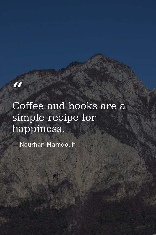 Coffee and books are a simple recipe for happiness. — Nourhan Mamdouh