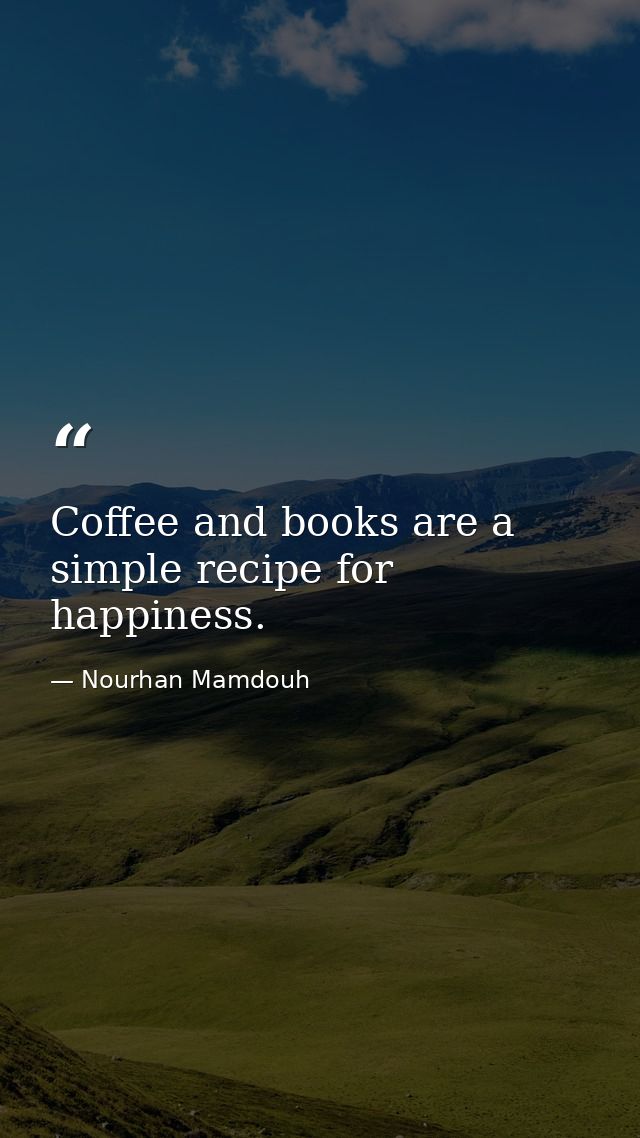 Coffee and books are a simple recipe for happiness. — Nourhan Mamdouh