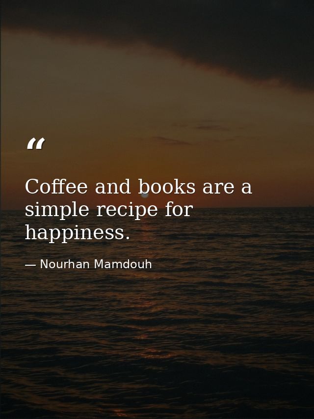 Coffee and books are a simple recipe for happiness. — Nourhan Mamdouh