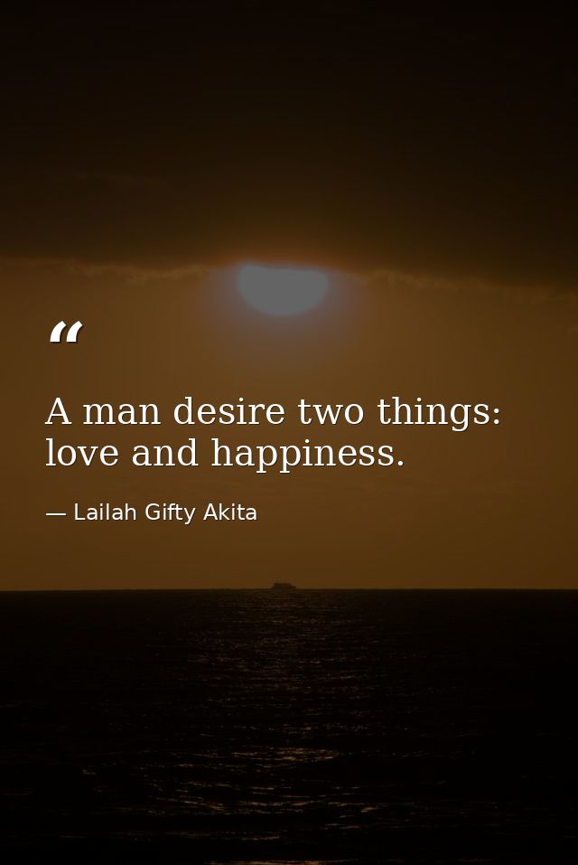 A man desire two things: love and happiness. — Lailah Gifty Akita
