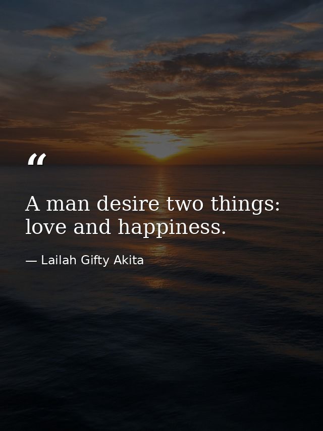 A man desire two things: love and happiness. — Lailah Gifty Akita