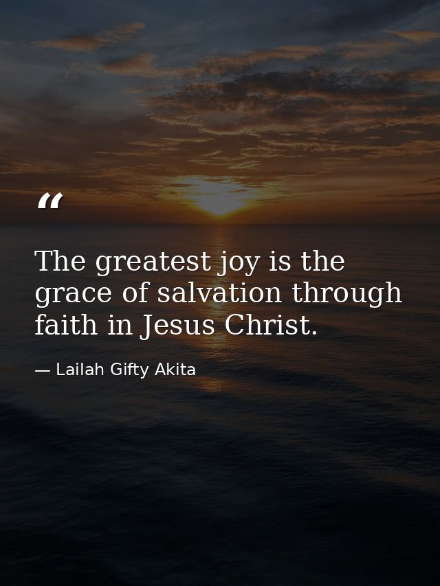 The greatest joy is the grace of salvation through faith in Jesus Christ. — Lailah Gifty Akita