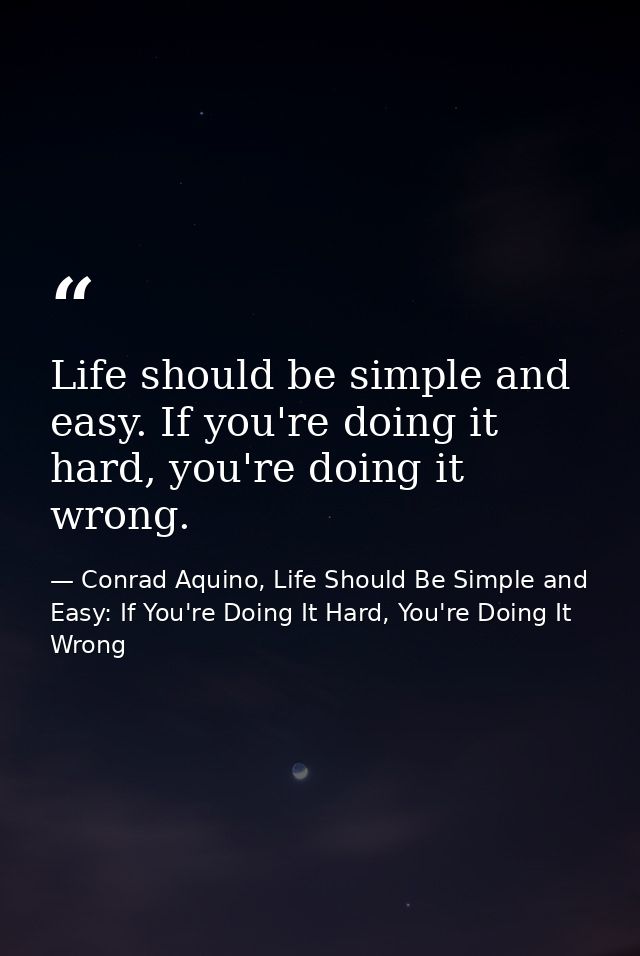 Life should be simple and easy. If you're doing it hard, you're doing it wrong. — Conrad Aquino, Life Should Be Simple and Easy: If You're Doing It Hard, You're Doing It Wrong