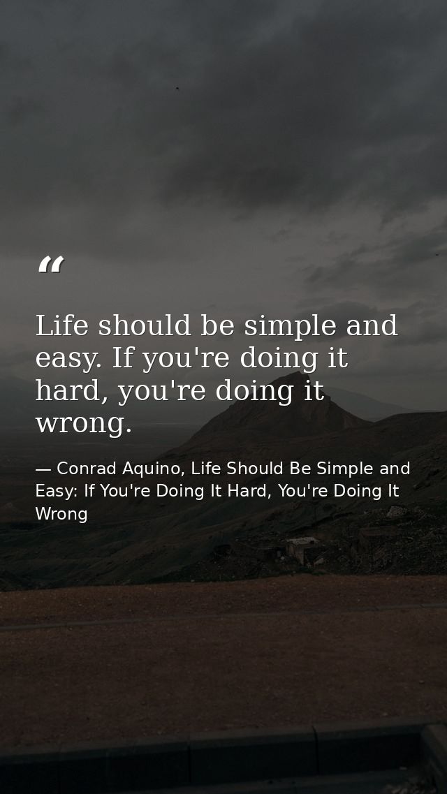 Life should be simple and easy. If you're doing it hard, you're doing it wrong. — Conrad Aquino, Life Should Be Simple and Easy: If You're Doing It Hard, You're Doing It Wrong