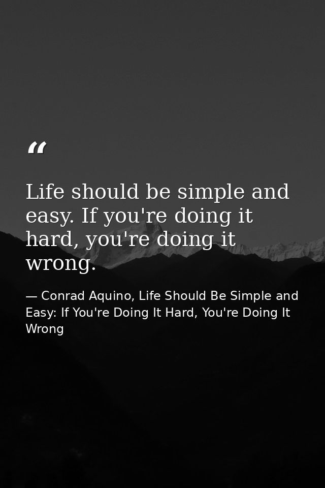 Life should be simple and easy. If you're doing it hard, you're doing it wrong. — Conrad Aquino, Life Should Be Simple and Easy: If You're Doing It Hard, You're Doing It Wrong