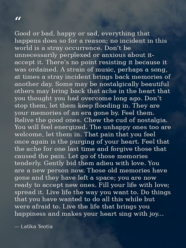 Good or bad, happy or sad, everything that happens does so for a reason; no incident in this world is a stray occurrence — Latika Teotia