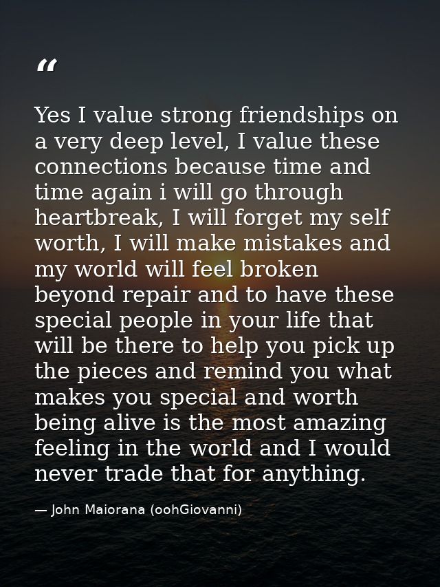 Yes I value strong friendships on a very deep level, I value these connections because time and time again i will go thr — John Maiorana (oohGiovanni)