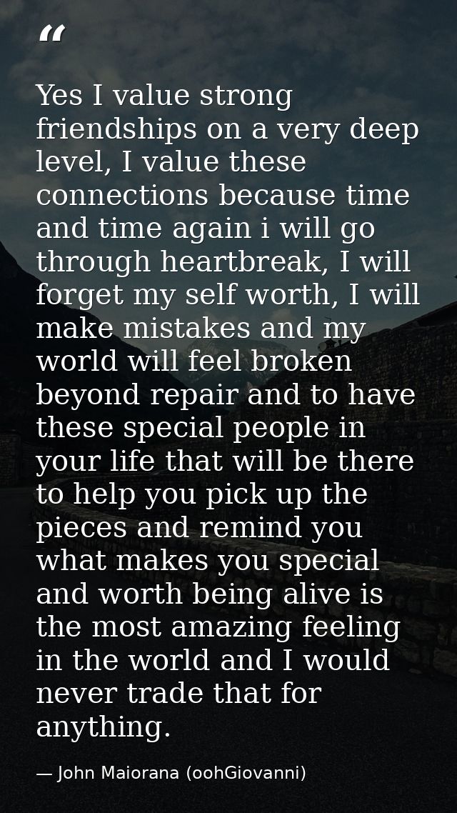 Yes I value strong friendships on a very deep level, I value these connections because time and time again i will go thr — John Maiorana (oohGiovanni)