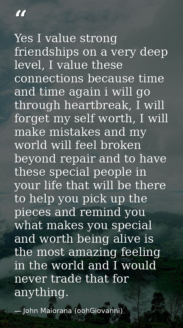 Yes I value strong friendships on a very deep level, I value these connections because time and time again i will go thr — John Maiorana (oohGiovanni)