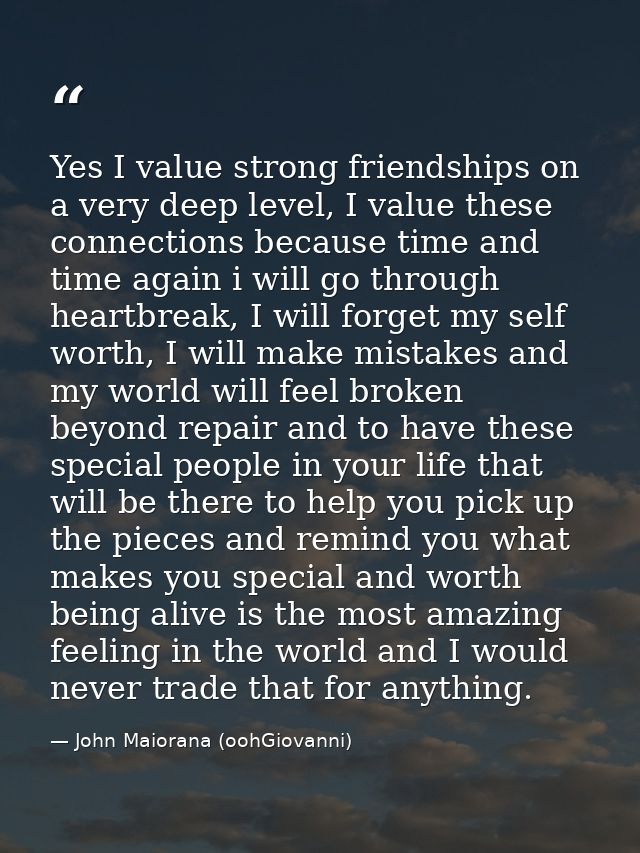 Yes I value strong friendships on a very deep level, I value these connections because time and time again i will go thr — John Maiorana (oohGiovanni)