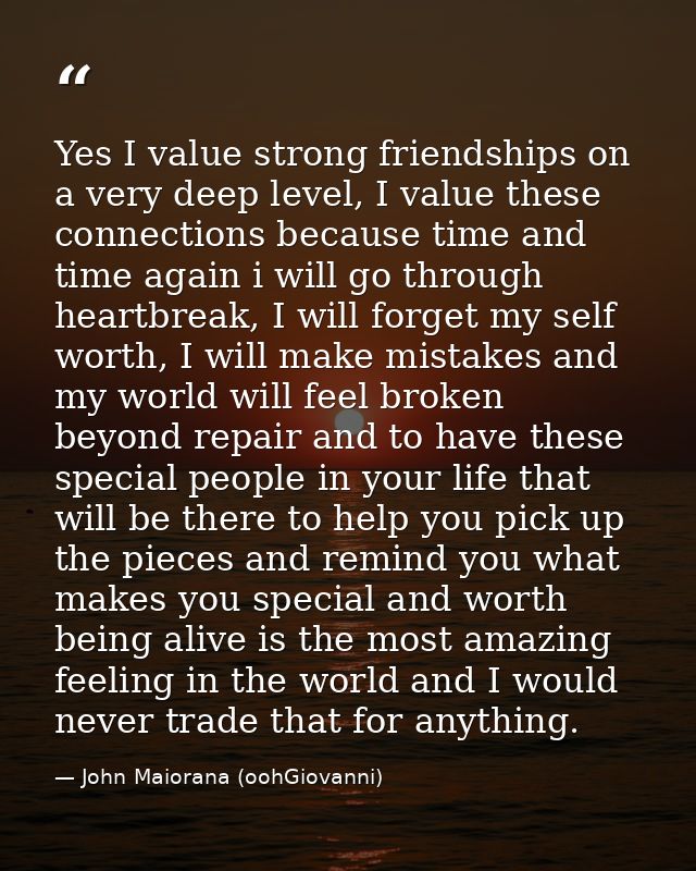 Yes I value strong friendships on a very deep level, I value these connections because time and time again i will go thr — John Maiorana (oohGiovanni)