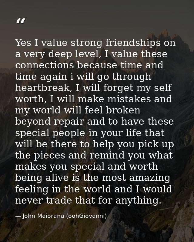 Yes I value strong friendships on a very deep level, I value these connections because time and time again i will go thr — John Maiorana (oohGiovanni)