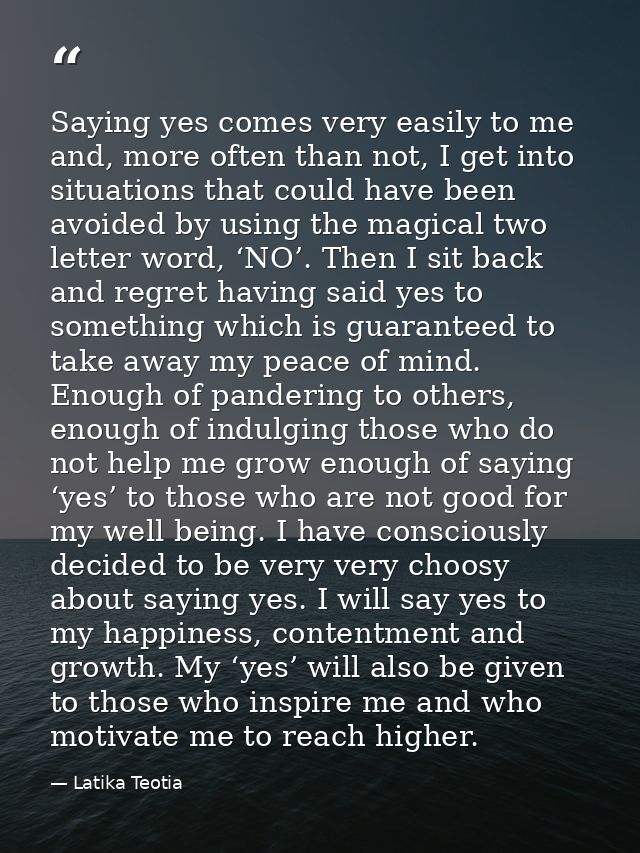 Saying yes comes very easily to me and, more often than not, I get into situations that could have been avoided by using — Latika Teotia
