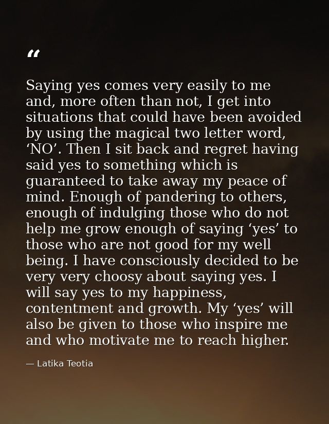 Saying yes comes very easily to me and, more often than not, I get into situations that could have been avoided by using — Latika Teotia