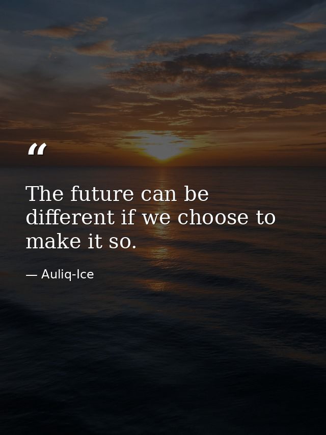 The future can be different if we choose to make it so. — Auliq-Ice