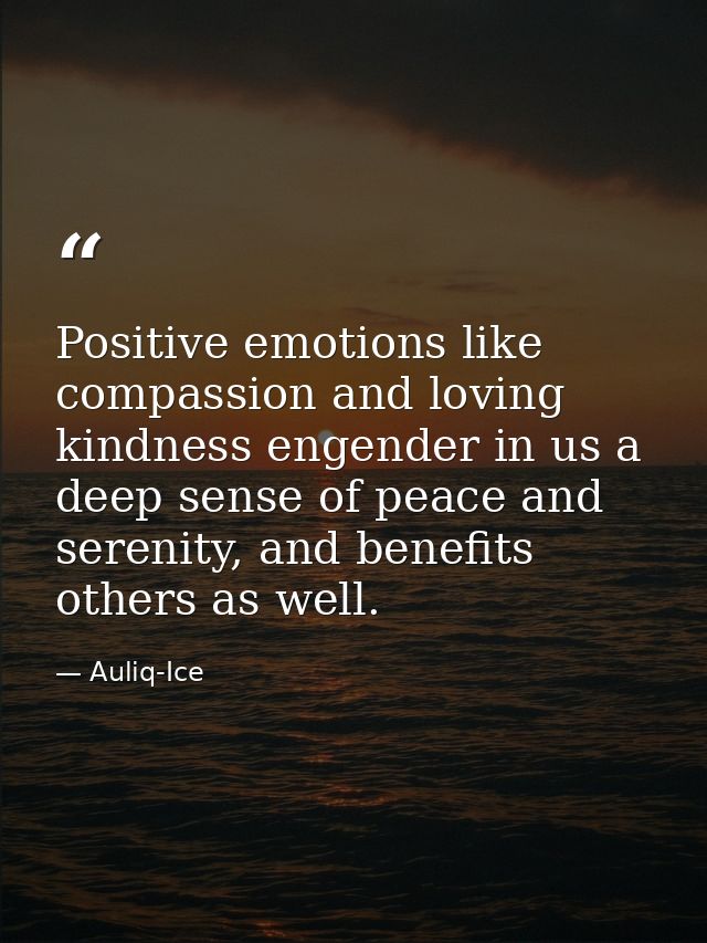 Positive emotions like compassion and loving kindness engender in us a deep sense of peace and serenity, and benefits ot — Auliq-Ice